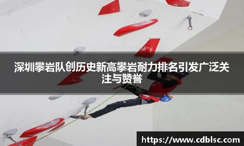 深圳攀岩队创历史新高攀岩耐力排名引发广泛关注与赞誉