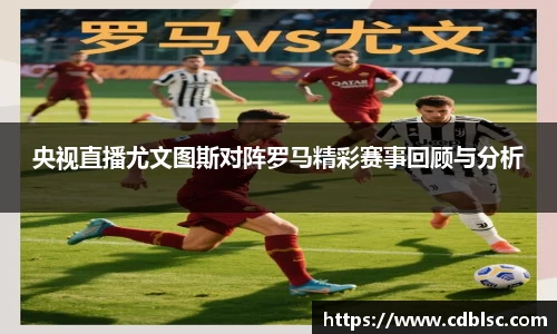 央视直播尤文图斯对阵罗马精彩赛事回顾与分析